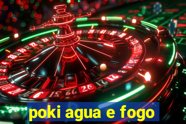 poki agua e fogo
